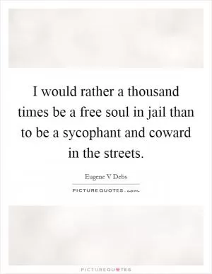 I would rather a thousand times be a free soul in jail than to be a sycophant and coward in the streets Picture Quote #1
