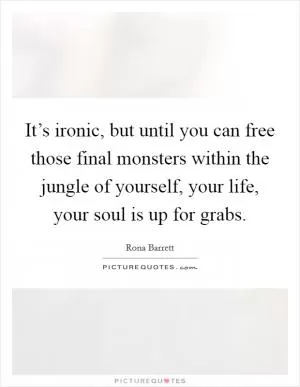 It’s ironic, but until you can free those final monsters within the jungle of yourself, your life, your soul is up for grabs Picture Quote #1