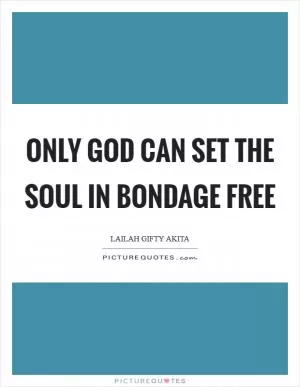 Only God can set the soul in bondage free Picture Quote #1