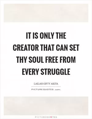 It is only the Creator that can set thy soul free from every struggle Picture Quote #1