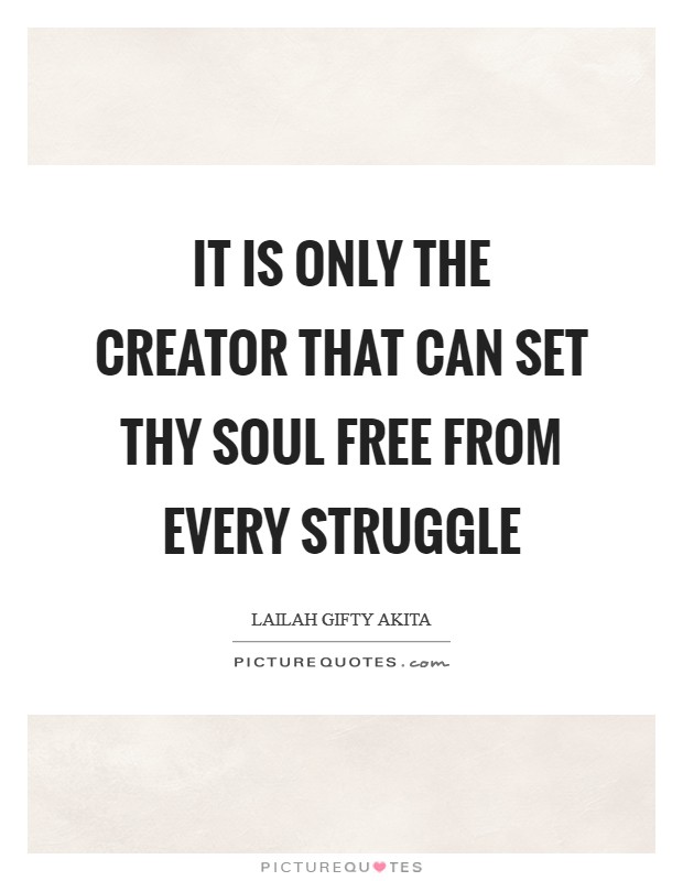 It is only the Creator that can set thy soul free from every struggle Picture Quote #1