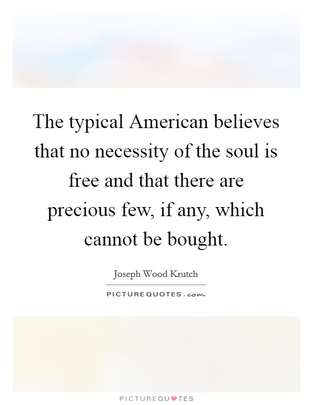 The typical American believes that no necessity of the soul is free and that there are precious few, if any, which cannot be bought. Picture Quote #1