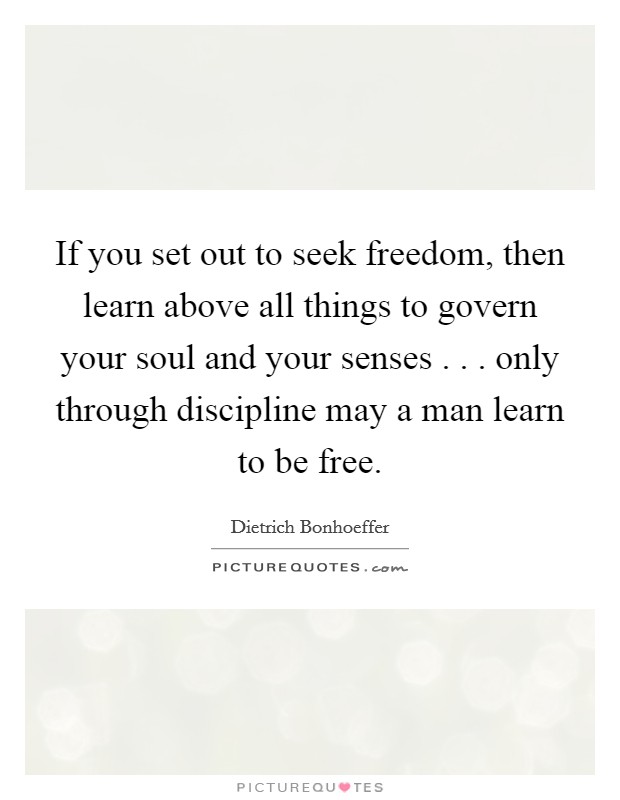 If you set out to seek freedom, then learn above all things to govern your soul and your senses . . . only through discipline may a man learn to be free. Picture Quote #1
