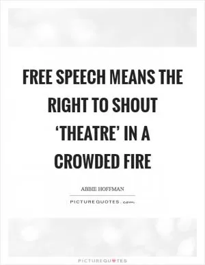 Free speech means the right to shout ‘theatre’ in a crowded fire Picture Quote #1