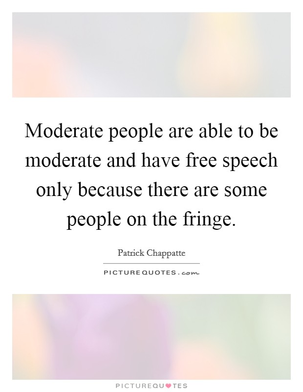 Moderate people are able to be moderate and have free speech only because there are some people on the fringe. Picture Quote #1