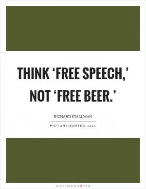 Think ‘free speech,’ not ‘free beer.’ Picture Quote #1