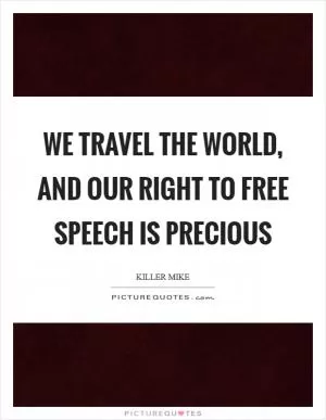 We travel the world, and our right to free speech is precious Picture Quote #1