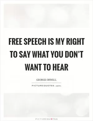 Free speech is my right to say what you don’t want to hear Picture Quote #1