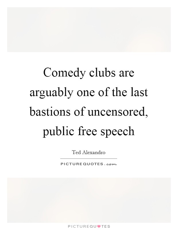 Comedy clubs are arguably one of the last bastions of uncensored, public free speech Picture Quote #1