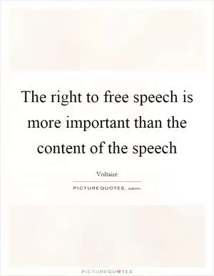 The right to free speech is more important than the content of the speech Picture Quote #1