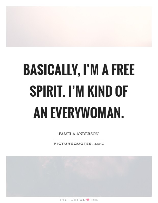 Basically, I'm a free spirit. I'm kind of an Everywoman. Picture Quote #1