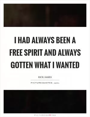 I had always been a free spirit and always gotten what I wanted Picture Quote #1