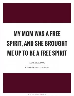 My mom was a free spirit, and she brought me up to be a free spirit Picture Quote #1