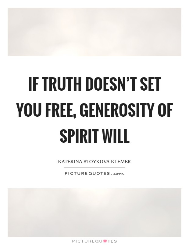 If truth doesn’t set you free, generosity of spirit will Picture Quote #1