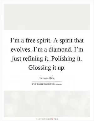 I’m a free spirit. A spirit that evolves. I’m a diamond. I’m just refining it. Polishing it. Glossing it up Picture Quote #1