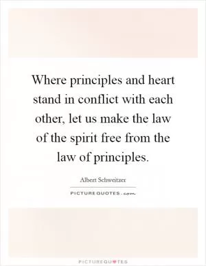 Where principles and heart stand in conflict with each other, let us make the law of the spirit free from the law of principles Picture Quote #1