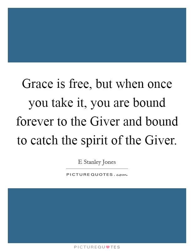 Grace is free, but when once you take it, you are bound forever to the Giver and bound to catch the spirit of the Giver. Picture Quote #1