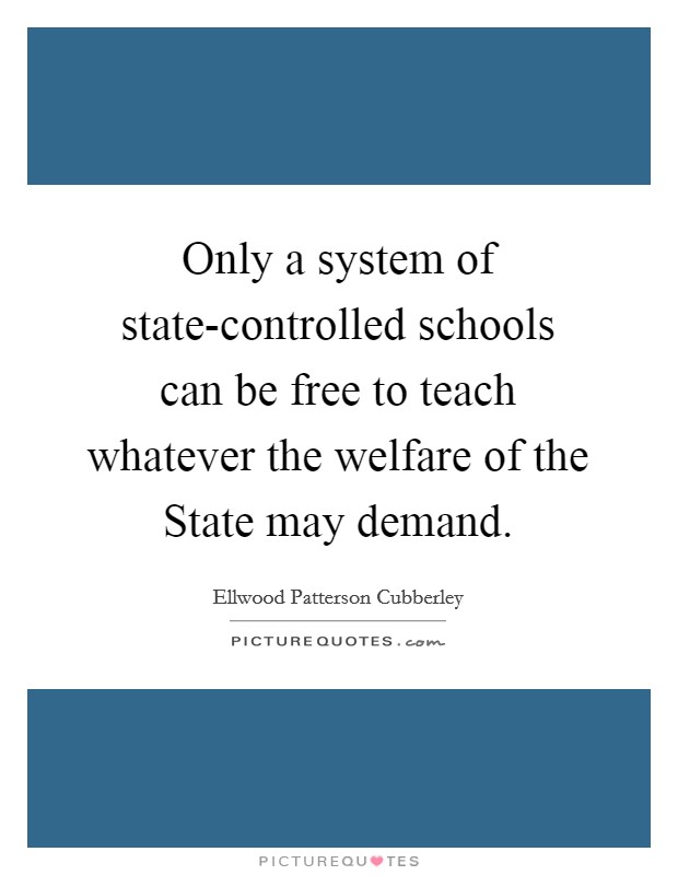 Only a system of state-controlled schools can be free to teach whatever the welfare of the State may demand. Picture Quote #1