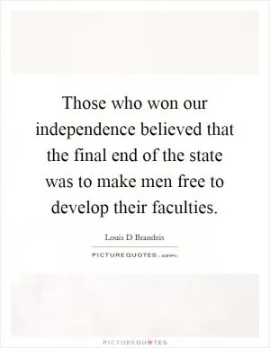 Those who won our independence believed that the final end of the state was to make men free to develop their faculties Picture Quote #1