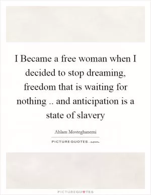 I Became a free woman when I decided to stop dreaming, freedom that is waiting for nothing .. and anticipation is a state of slavery Picture Quote #1