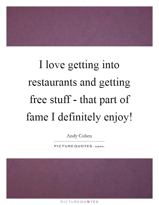 I love getting into restaurants and getting free stuff - that part of fame I definitely enjoy! Picture Quote #1