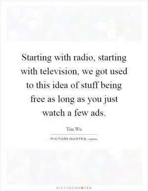 Starting with radio, starting with television, we got used to this idea of stuff being free as long as you just watch a few ads Picture Quote #1