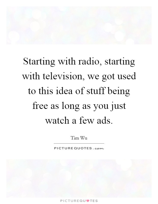 Starting with radio, starting with television, we got used to this idea of stuff being free as long as you just watch a few ads. Picture Quote #1