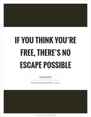 If you think you’re free, there’s no escape possible Picture Quote #1