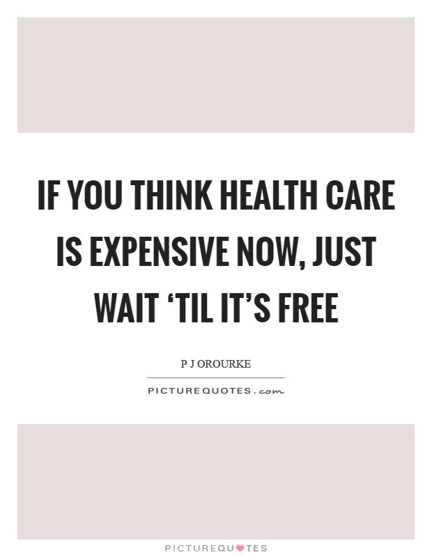 If you think health care is expensive now, just wait ‘til it's free Picture Quote #1