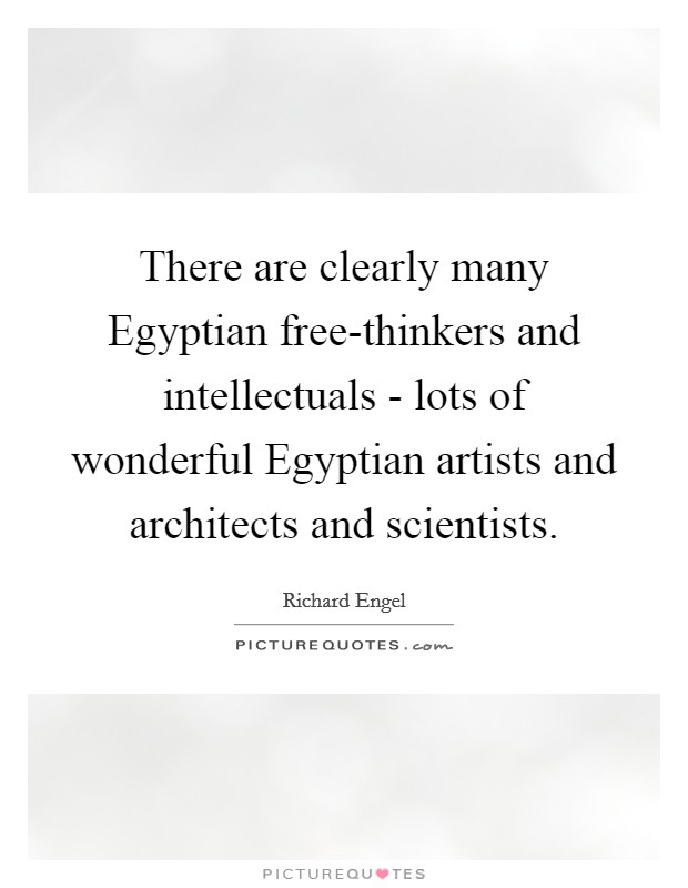 There are clearly many Egyptian free-thinkers and intellectuals - lots of wonderful Egyptian artists and architects and scientists. Picture Quote #1