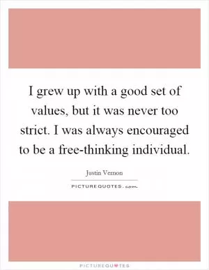 I grew up with a good set of values, but it was never too strict. I was always encouraged to be a free-thinking individual Picture Quote #1