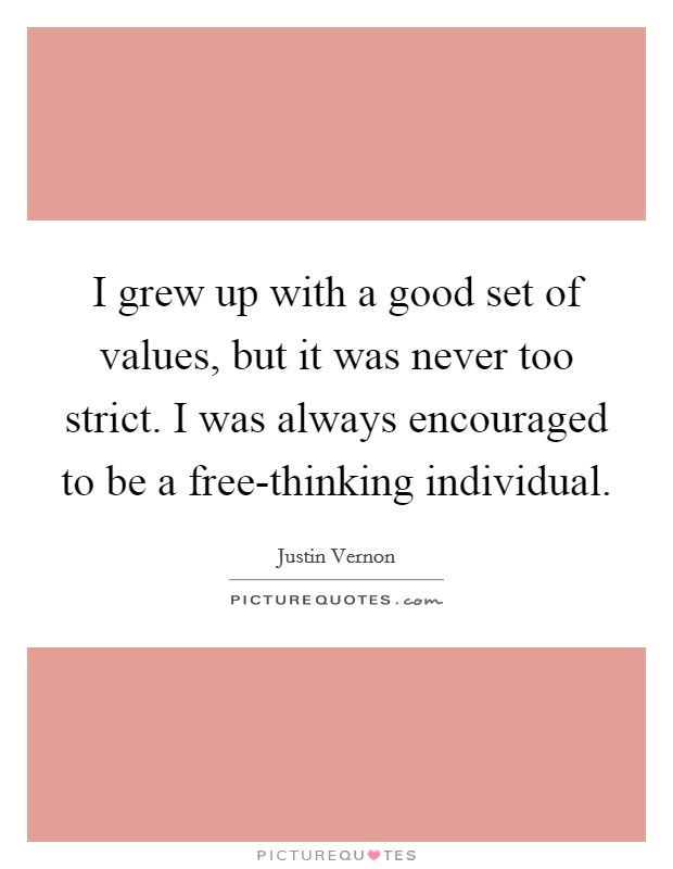 I grew up with a good set of values, but it was never too strict. I was always encouraged to be a free-thinking individual. Picture Quote #1