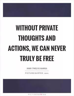 Without private thoughts and actions, we can never truly be free Picture Quote #1