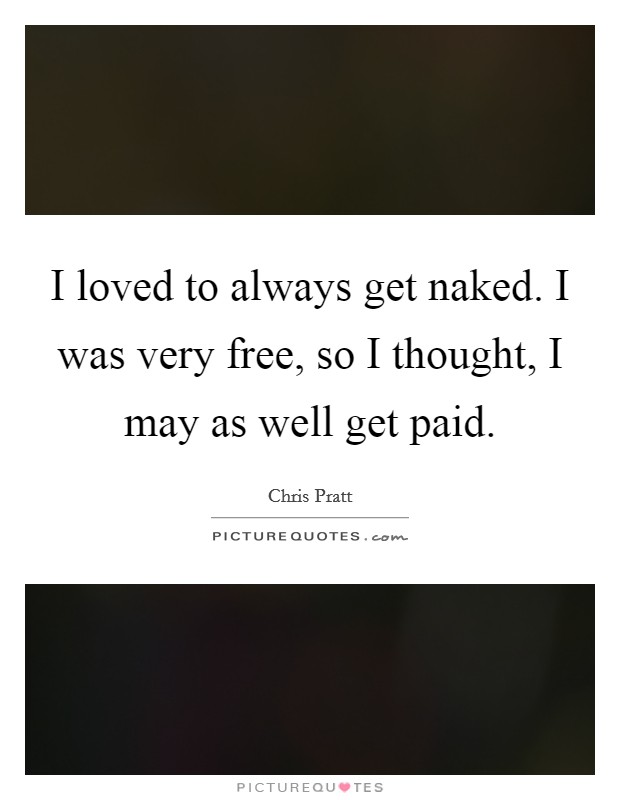 I loved to always get naked. I was very free, so I thought, I may as well get paid. Picture Quote #1