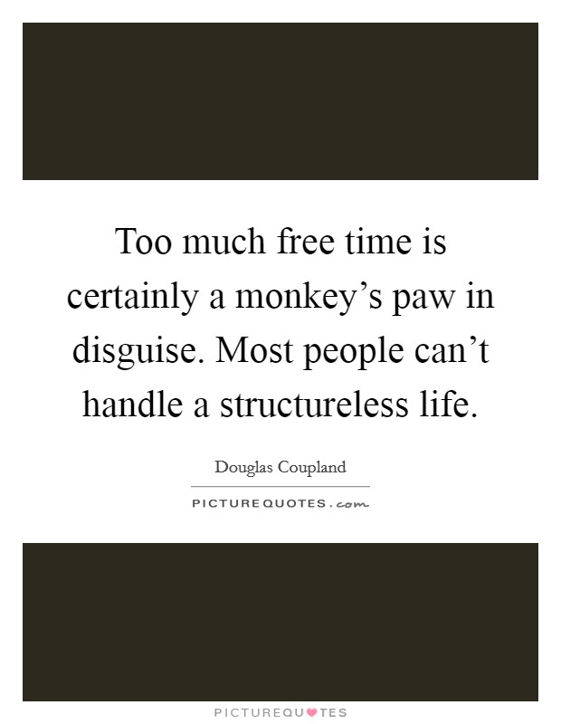 Too much free time is certainly a monkey's paw in disguise. Most people can't handle a structureless life. Picture Quote #1