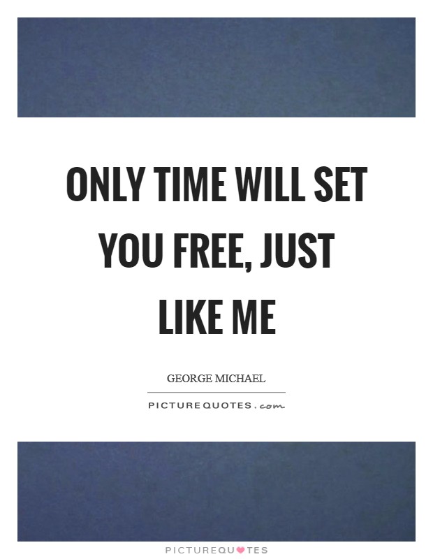 Only time will set you free, just like me Picture Quote #1