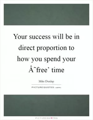 Your success will be in direct proportion to how you spend your Â˜free’ time Picture Quote #1