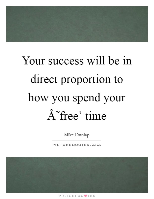 Your success will be in direct proportion to how you spend your Â˜free' time Picture Quote #1
