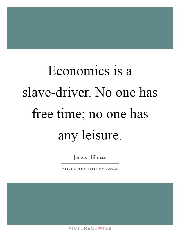 Economics is a slave-driver. No one has free time; no one has any leisure. Picture Quote #1