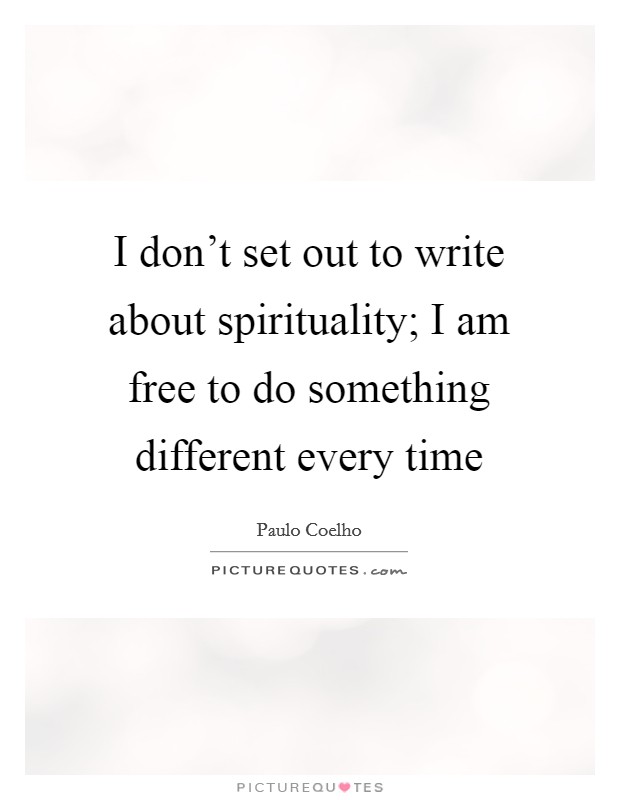 I don't set out to write about spirituality; I am free to do something different every time Picture Quote #1