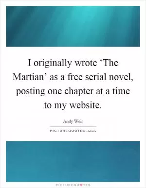 I originally wrote ‘The Martian’ as a free serial novel, posting one chapter at a time to my website Picture Quote #1
