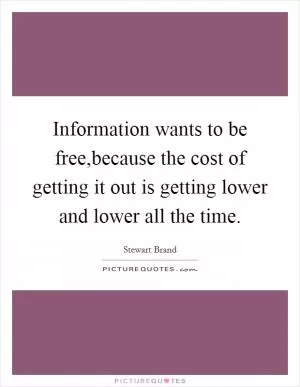 Information wants to be free,because the cost of getting it out is getting lower and lower all the time Picture Quote #1