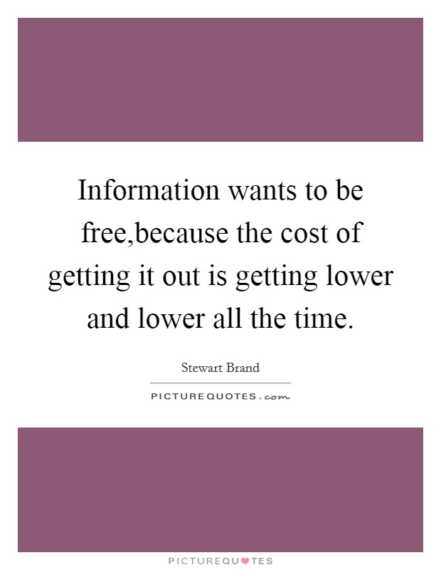 Information wants to be free,because the cost of getting it out is getting lower and lower all the time. Picture Quote #1