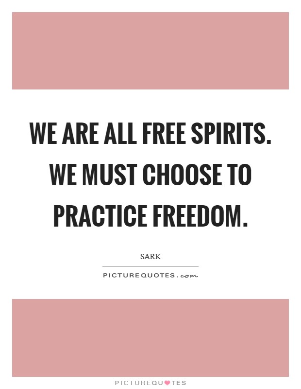 We are all free spirits. We must choose to practice freedom. Picture Quote #1