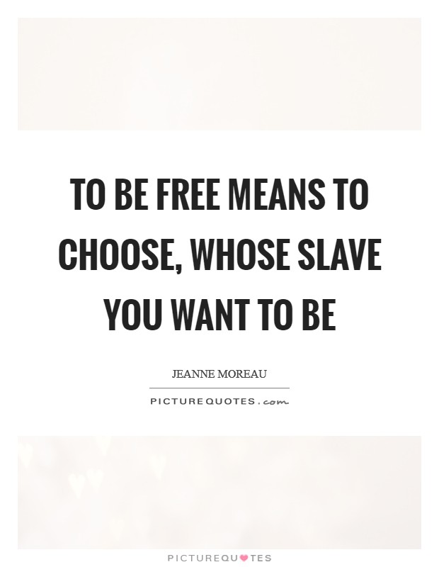 To be free means to choose, whose slave you want to be Picture Quote #1