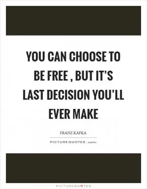 You can choose to be free , but it’s last decision you’ll ever make Picture Quote #1
