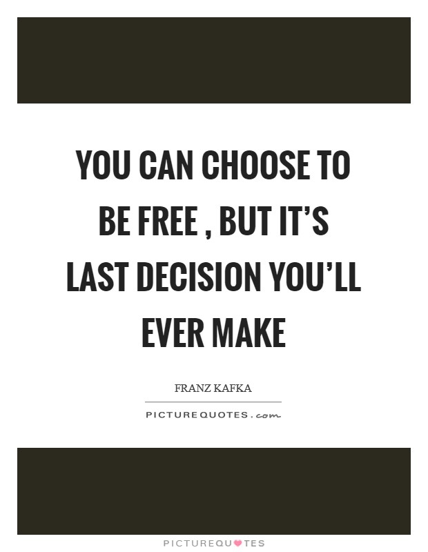 You can choose to be free , but it's last decision you'll ever make Picture Quote #1