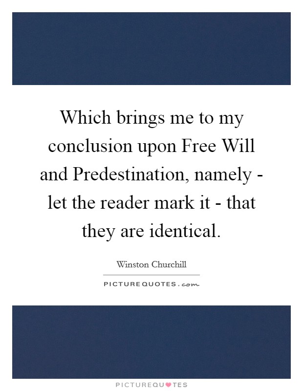 Which brings me to my conclusion upon Free Will and Predestination, namely - let the reader mark it - that they are identical. Picture Quote #1