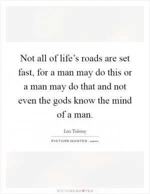 Not all of life’s roads are set fast, for a man may do this or a man may do that and not even the gods know the mind of a man Picture Quote #1