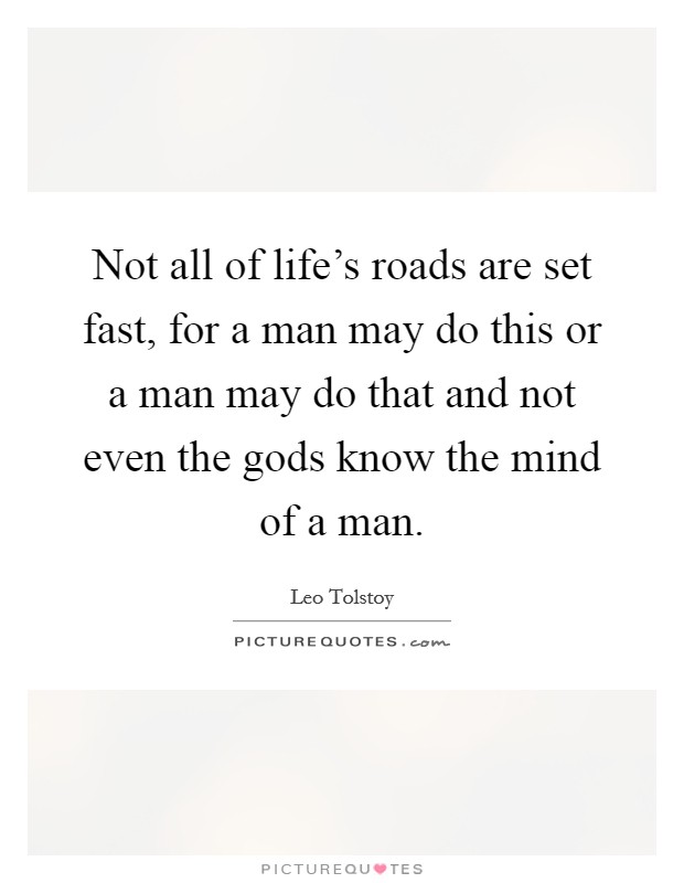 Not all of life's roads are set fast, for a man may do this or a man may do that and not even the gods know the mind of a man. Picture Quote #1
